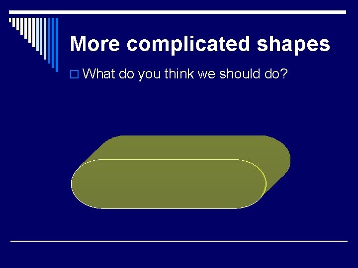 More complicated shapes o What do you think we should do? 