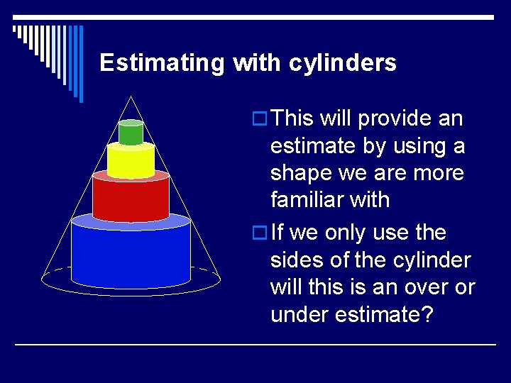 Estimating with cylinders o This will provide an estimate by using a shape we