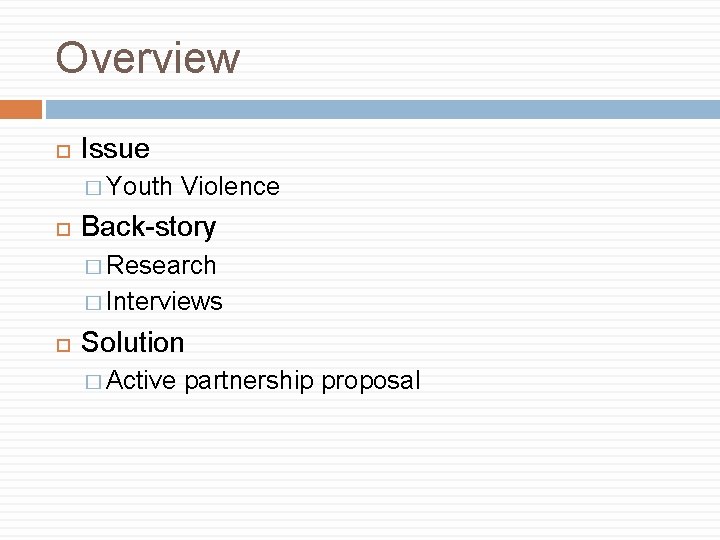 Overview Issue � Youth Violence Back-story � Research � Interviews Solution � Active partnership