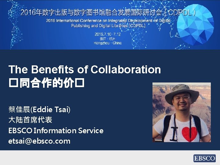 The Benefits of Collaboration �同合作的价� 蔡佳展(Eddie Tsai) 大陆首席代表 EBSCO Information Service etsai@ebsco. com 