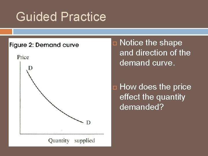 Guided Practice Notice the shape and direction of the demand curve. How does the