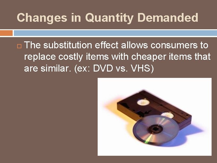 Changes in Quantity Demanded The substitution effect allows consumers to replace costly items with
