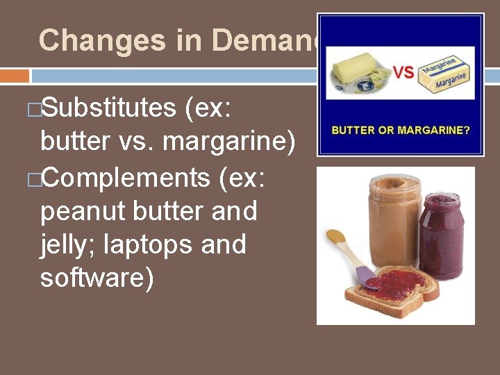 Changes in Demand �Substitutes (ex: butter vs. margarine) �Complements (ex: peanut butter and jelly;