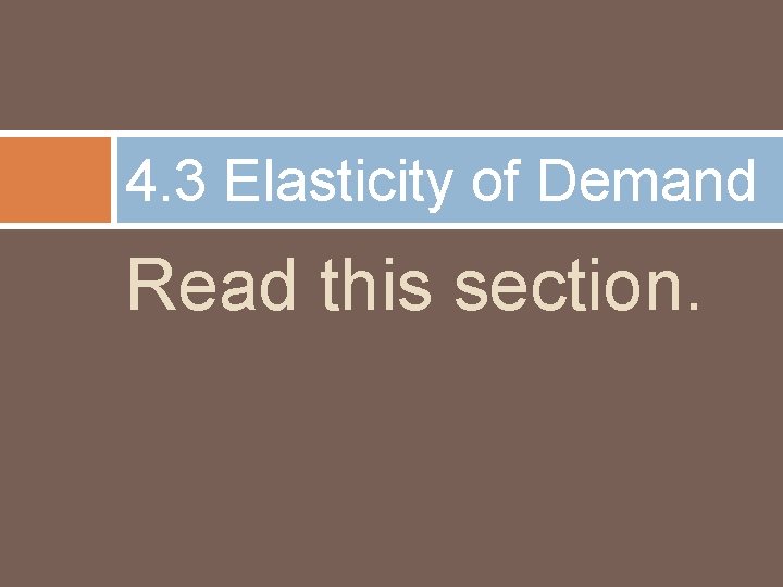 4. 3 Elasticity of Demand Read this section. 