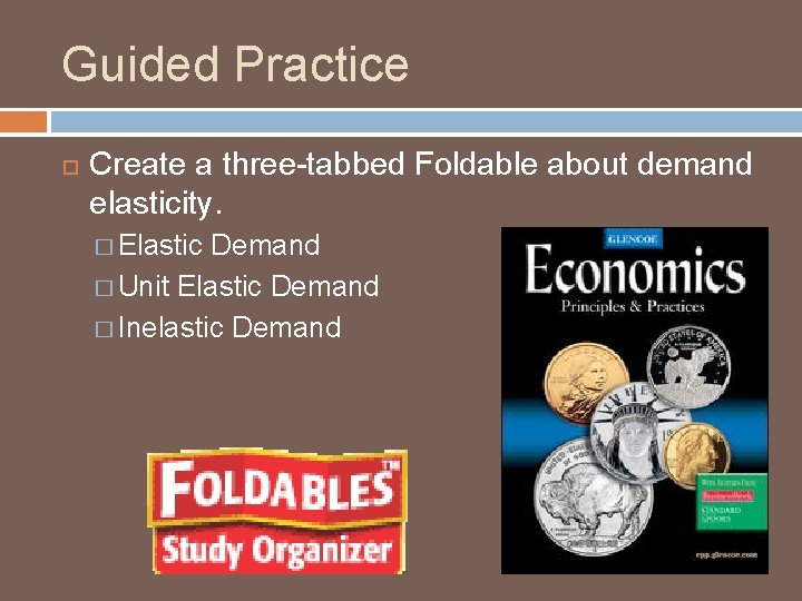 Guided Practice Create a three-tabbed Foldable about demand elasticity. � Elastic Demand � Unit