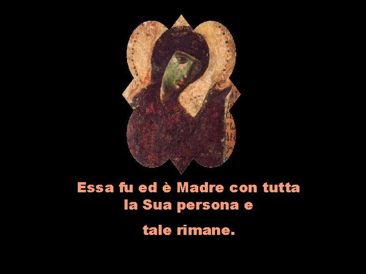 Essa fu ed è Madre con tutta la Sua persona e tale rimane. 