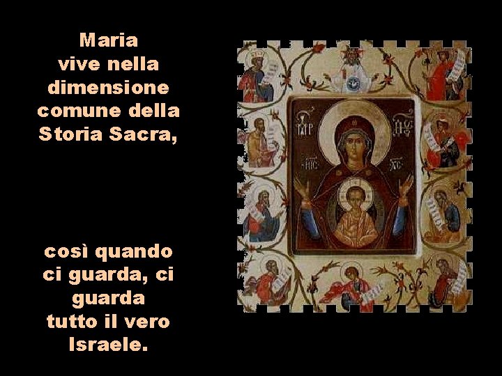 Maria vive nella dimensione comune della Storia Sacra, così quando ci guarda, ci guarda