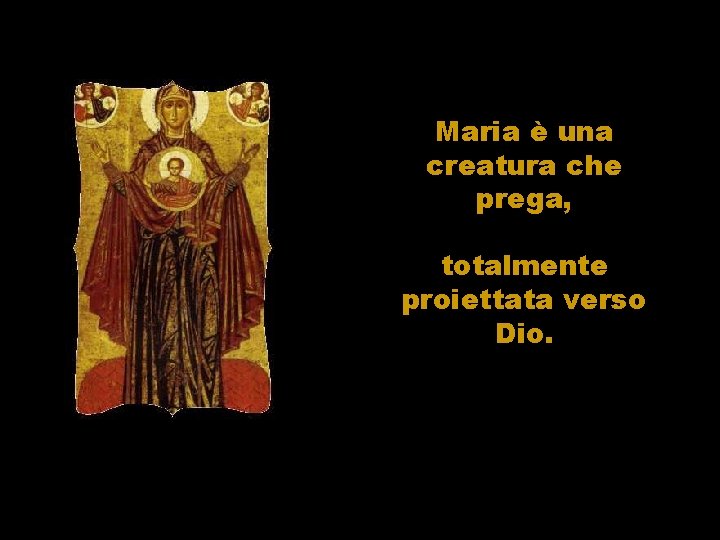 Maria è una creatura che prega, totalmente proiettata verso Dio. 