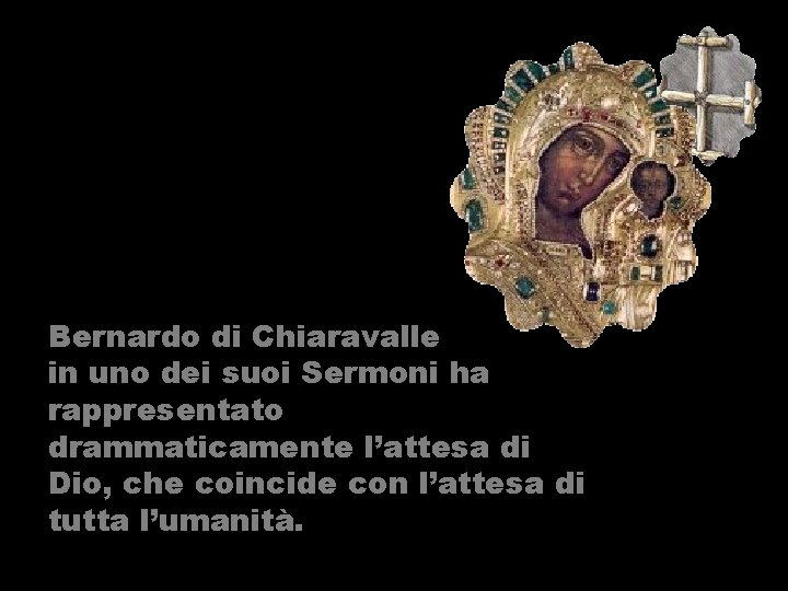 Bernardo di Chiaravalle in uno dei suoi Sermoni ha rappresentato drammaticamente l’attesa di Dio,