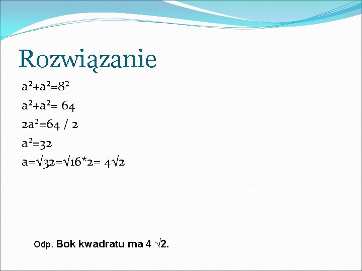 Rozwiązanie a²+a²=8² a²+a²= 64 2 a²=64 / 2 a²=32 a=√ 32=√ 16*2= 4√ 2