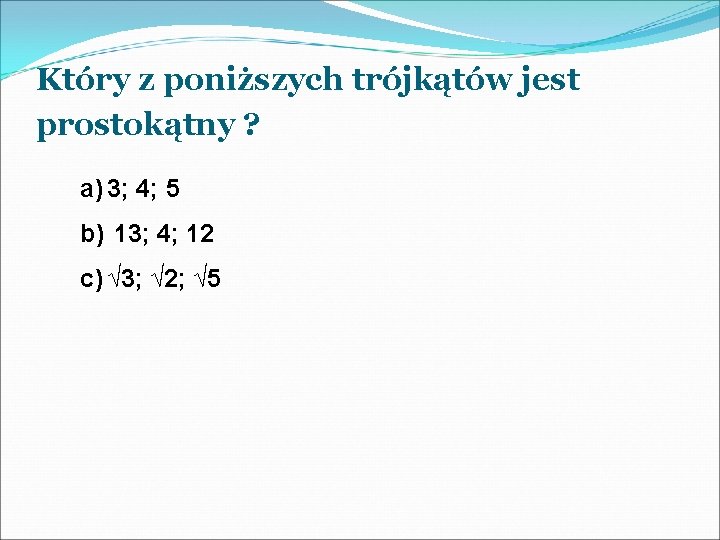 Który z poniższych trójkątów jest prostokątny ? a) 3; 4; 5 b) 13; 4;