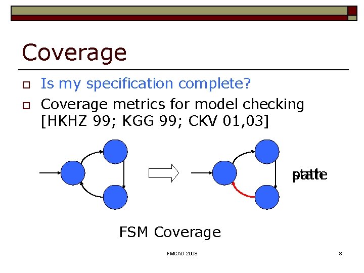 Coverage o o Is my specification complete? Coverage metrics for model checking [HKHZ 99;