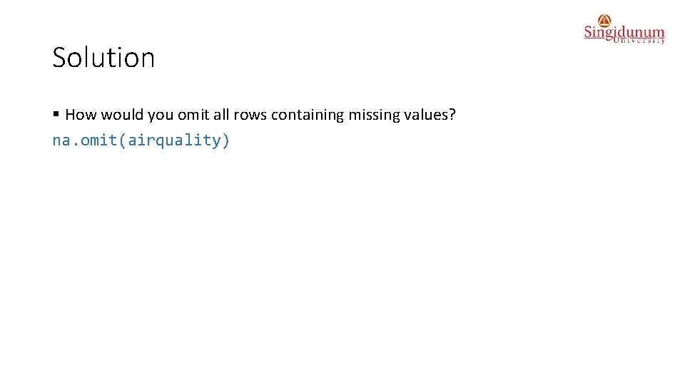 Solution § How would you omit all rows containing missing values? na. omit(airquality) 