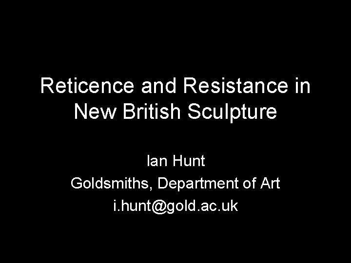 Reticence and Resistance in New British Sculpture Ian Hunt Goldsmiths, Department of Art i.