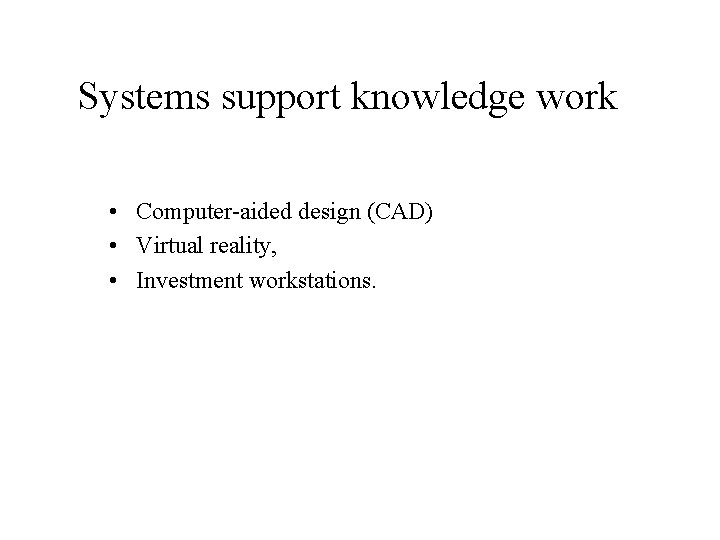 Systems support knowledge work • Computer-aided design (CAD) • Virtual reality, • Investment workstations.