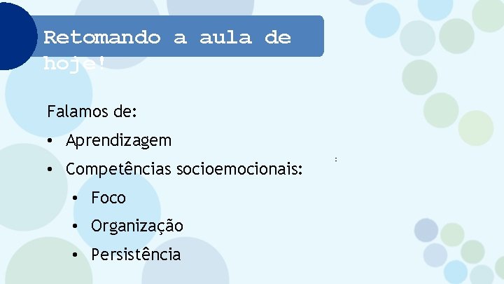 Retomando a aula de hoje! Falamos de: • Aprendizagem • Competências socioemocionais: • Foco