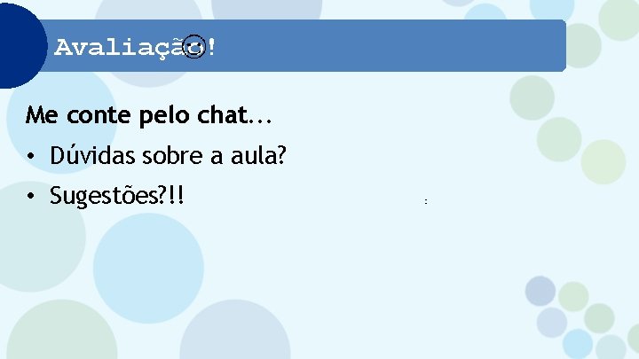 Avaliação! Me conte pelo chat. . . • Dúvidas sobre a aula? • Sugestões?