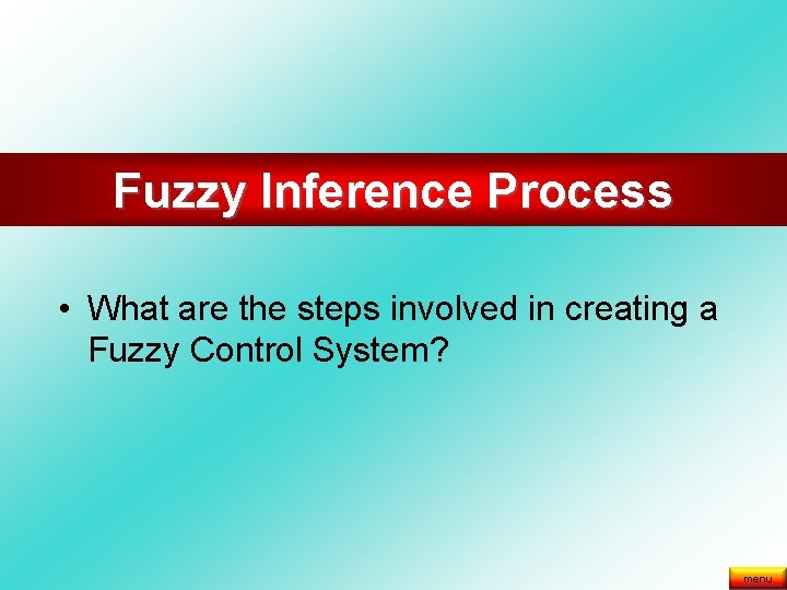 Fuzzy Inference Process • What are the steps involved in creating a Fuzzy Control