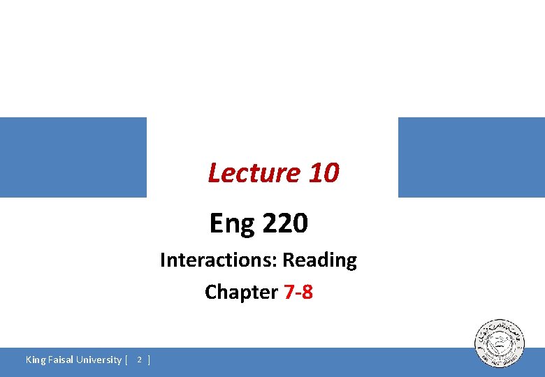 Lecture 10 Eng 220 Interactions: Reading Chapter 7 -8 King Faisal University [ 2