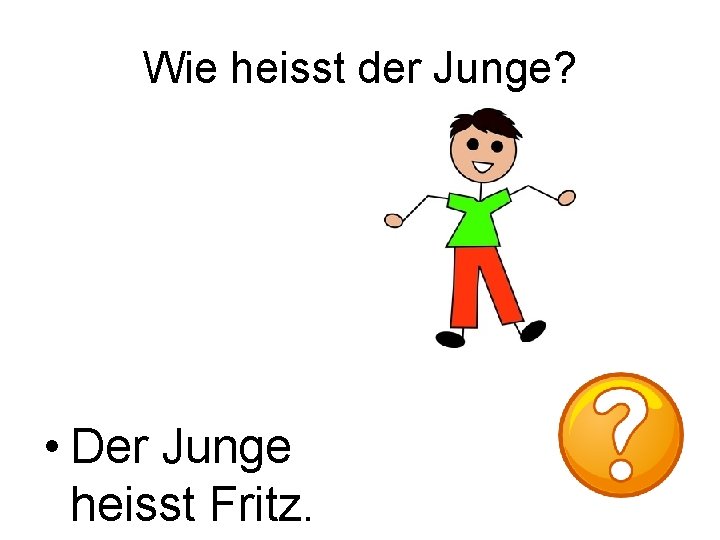 Wie heisst der Junge? • Der Junge heisst Fritz. 