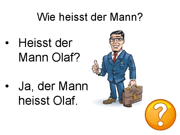 Wie heisst der Mann? • Heisst der Mann Olaf? • Ja, der Mann heisst