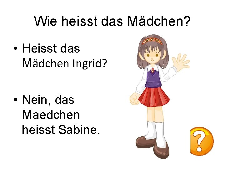 Wie heisst das Mädchen? • Heisst das Mӓdchen Ingrid? • Nein, das Maedchen heisst