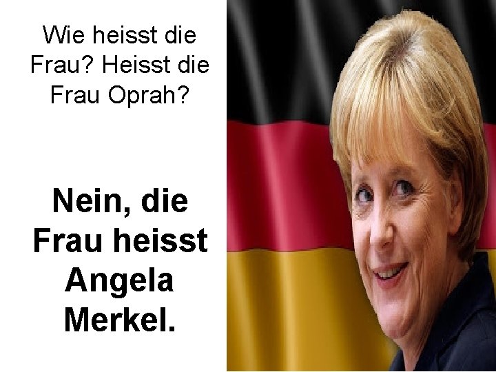 Wie heisst die Frau? Heisst die Frau Oprah? Nein, die Frau heisst Angela Merkel.