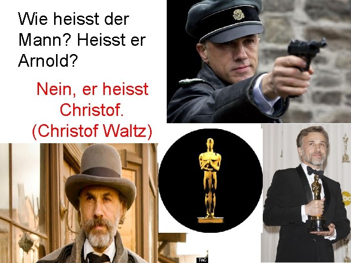 Wie heisst der Mann? Heisst er Arnold? Nein, er heisst Christof. (Christof Waltz) 