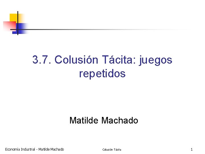 3. 7. Colusión Tácita: juegos repetidos Matilde Machado Economía Industrial - Matilde Machado Colusión