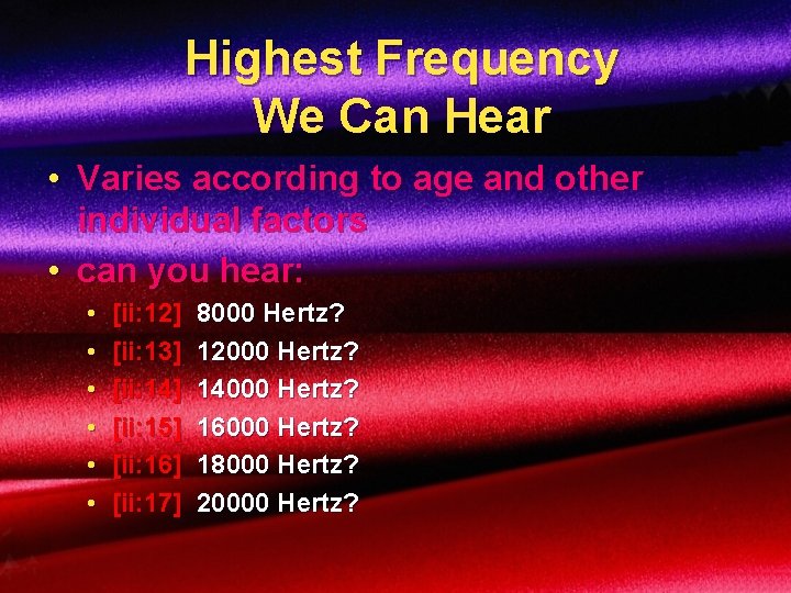 Highest Frequency We Can Hear • Varies according to age and other individual factors