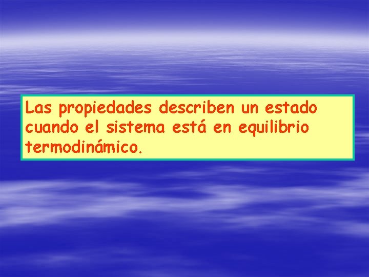 Las propiedades describen un estado cuando el sistema está en equilibrio termodinámico. 