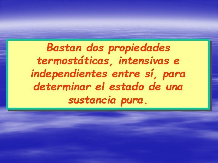 Bastan dos propiedades termostáticas, intensivas e independientes entre sí, para determinar el estado de