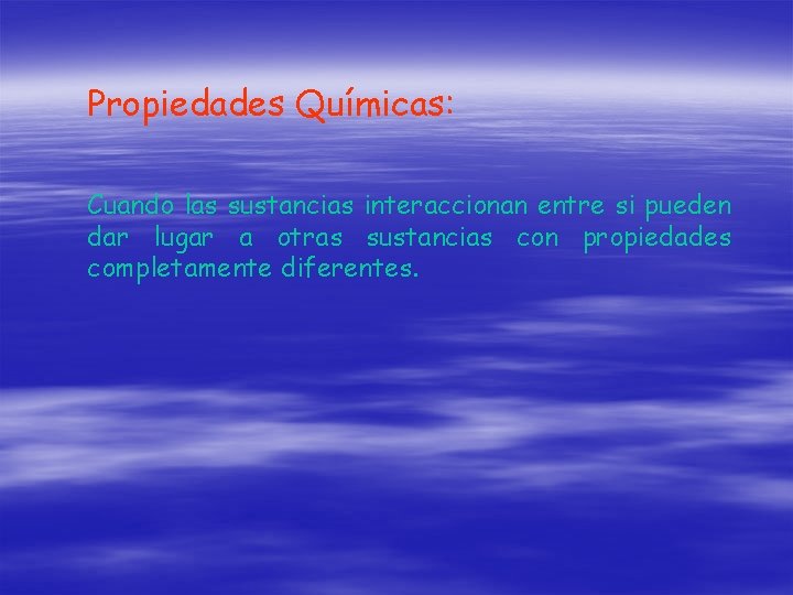 Propiedades Químicas: Cuando las sustancias interaccionan entre si pueden dar lugar a otras sustancias