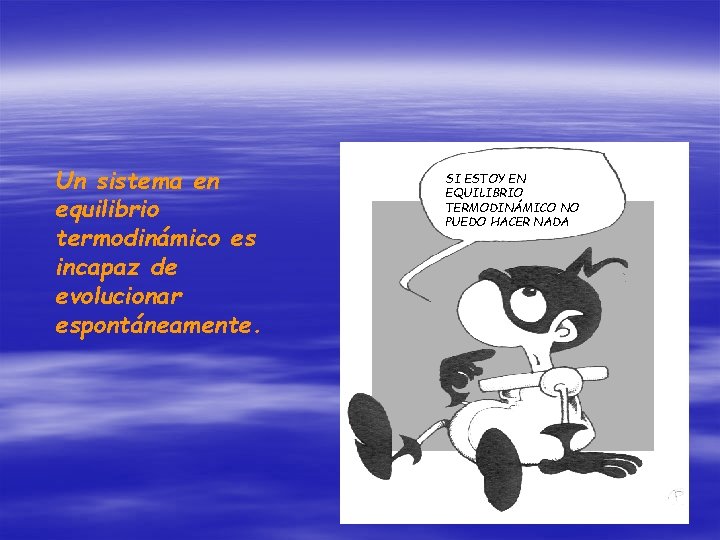 Un sistema en equilibrio termodinámico es incapaz de evolucionar espontáneamente. SI ESTOY EN EQUILIBRIO