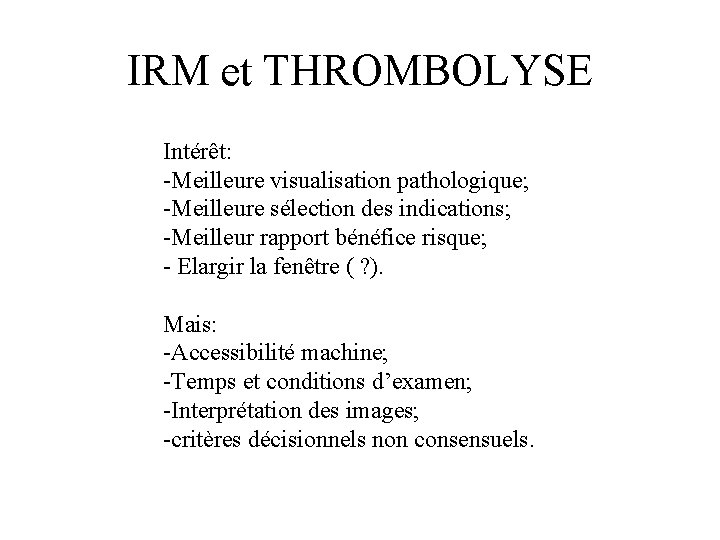 IRM et THROMBOLYSE Intérêt: -Meilleure visualisation pathologique; -Meilleure sélection des indications; -Meilleur rapport bénéfice