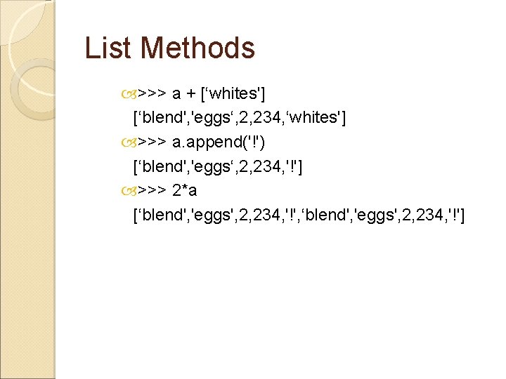 List Methods >>> a + [‘whites'] [‘blend', 'eggs‘, 2, 234, ‘whites'] >>> a. append('!')