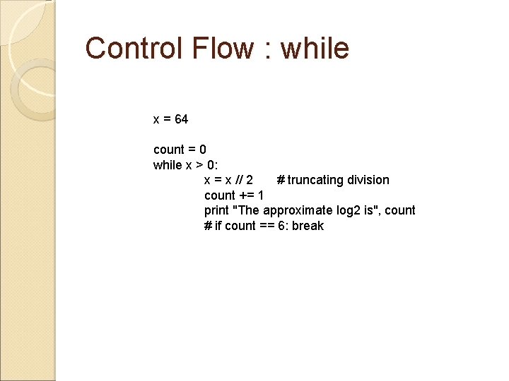 Control Flow : while x = 64 count = 0 while x > 0: