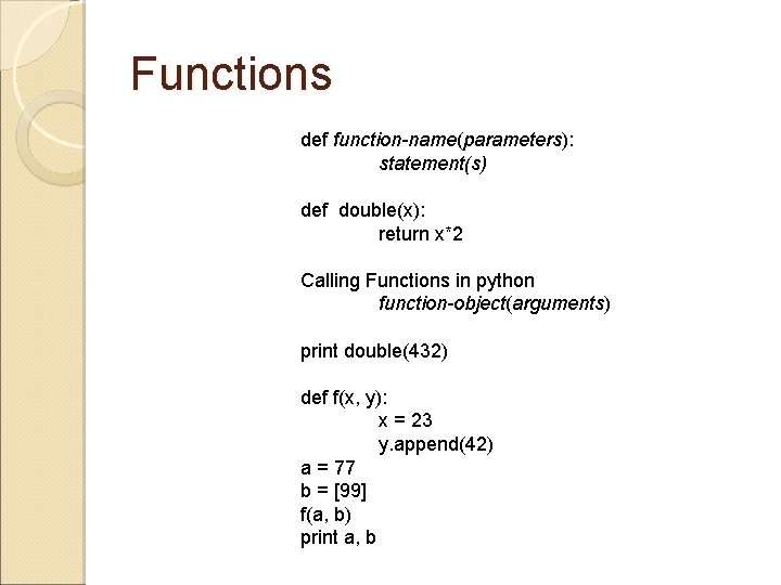 Functions def function-name(parameters): statement(s) def double(x): return x*2 Calling Functions in python function-object(arguments) print