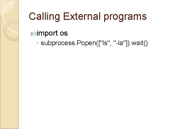 Calling External programs import os ◦ subprocess. Popen(["ls", "-la"]). wait() 