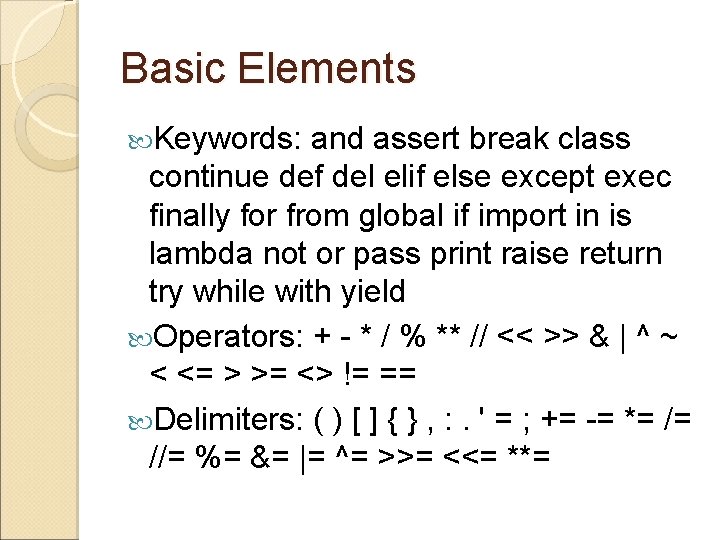 Basic Elements Keywords: and assert break class continue def del elif else except exec