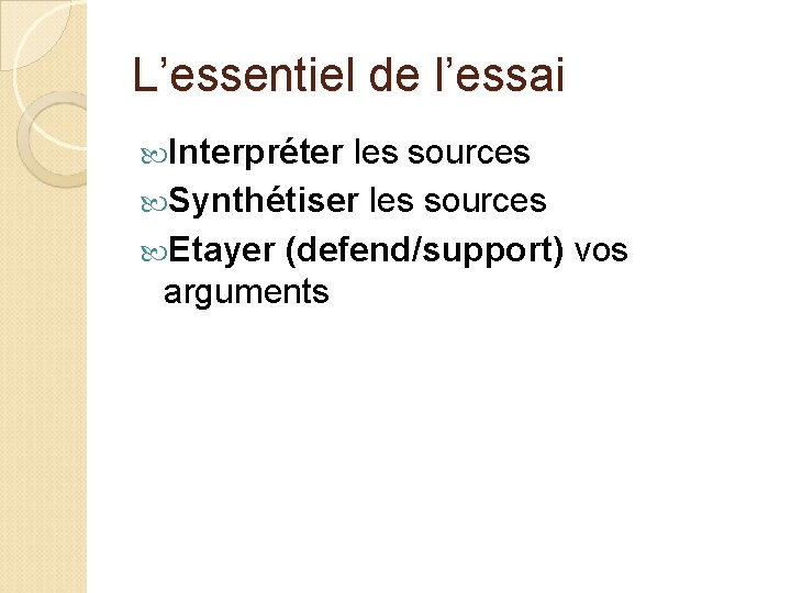 L’essentiel de l’essai Interpréter les sources Synthétiser les sources Etayer (defend/support) vos arguments 