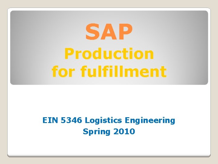 SAP Production for fulfillment EIN 5346 Logistics Engineering Spring 2010 