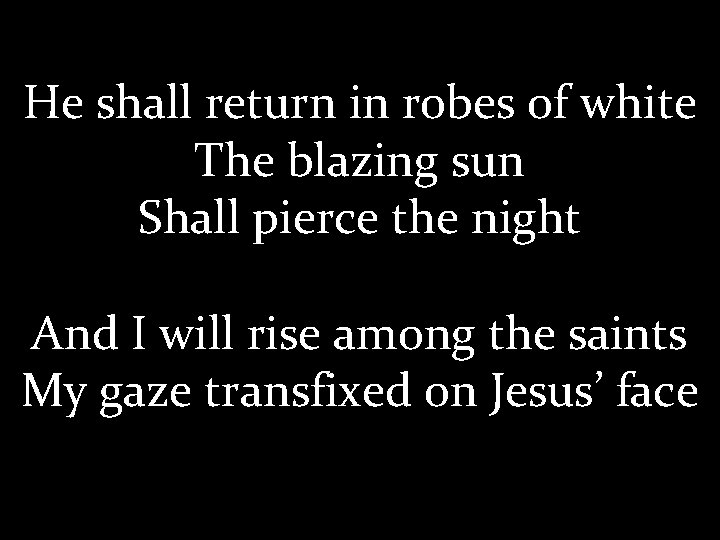 He shall return in robes of white The blazing sun Shall pierce the night