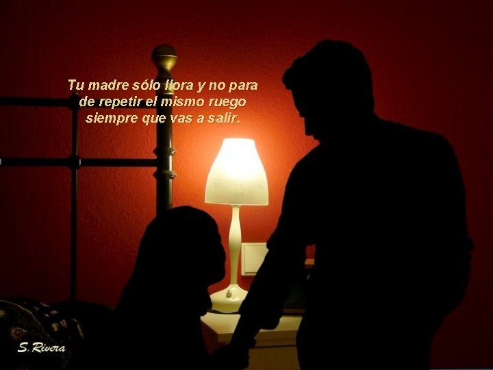 Tu madre sólo llora y no para de repetir el mismo ruego siempre que