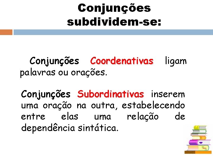 Conjunções subdividem-se: Conjunções Coordenativas palavras ou orações. ligam Conjunções Subordinativas inserem uma oração na