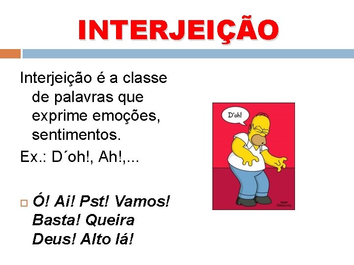 INTERJEIÇÃO Interjeição é a classe de palavras que exprime emoções, sentimentos. Ex. : D´oh!,