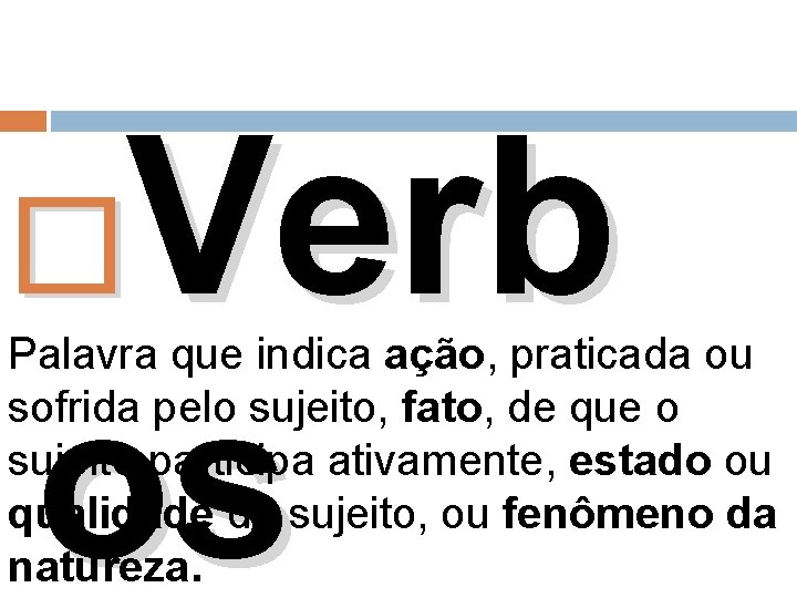 Verb os Palavra que indica ação, praticada ou sofrida pelo sujeito, fato, de que