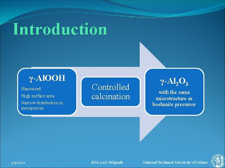 Introduction γ-AlΟΟΗ Nanosized High surface area Narrow distribution in mesoporous 3/9/2021 Controlled calcination SLM