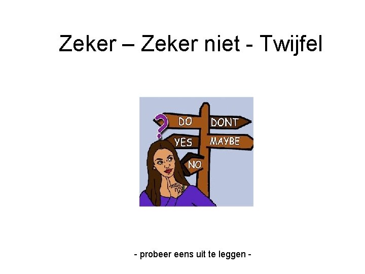 Zeker – Zeker niet - Twijfel - probeer eens uit te leggen - 