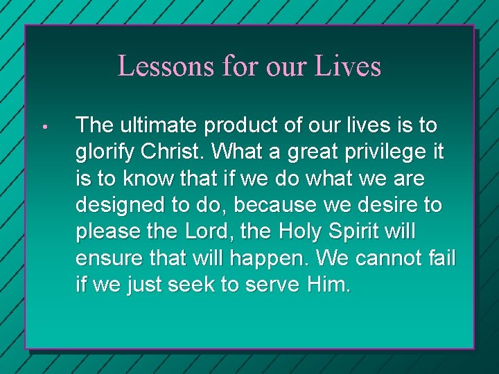 Lessons for our Lives • The ultimate product of our lives is to glorify